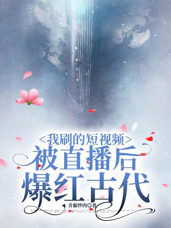 我刷的短视频被直播后爆红古代青椒炒肉 \/ 著